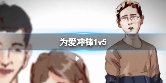 为爱冲锋1v5_为爱冲锋的勇者(抖音山东为爱冲锋的勇者1V5)
