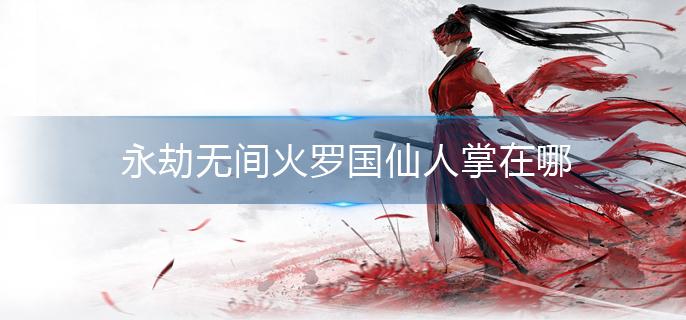 永劫无间火罗国仙人掌在哪_火罗国仙人掌在哪