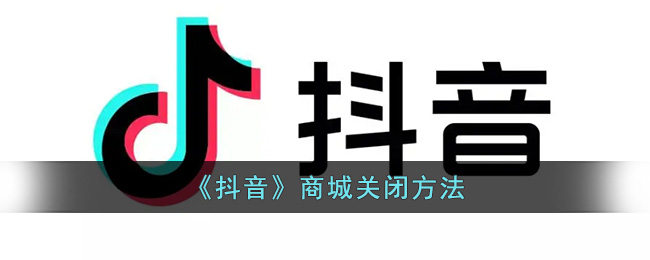 抖音商城关闭办法_抖音商城怎么关闭?