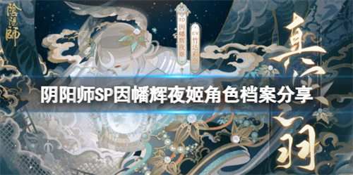 阴阳师新式神因幡辉夜姬式神背景故事是什么 新式神因幡辉夜姬式神背景故事介绍