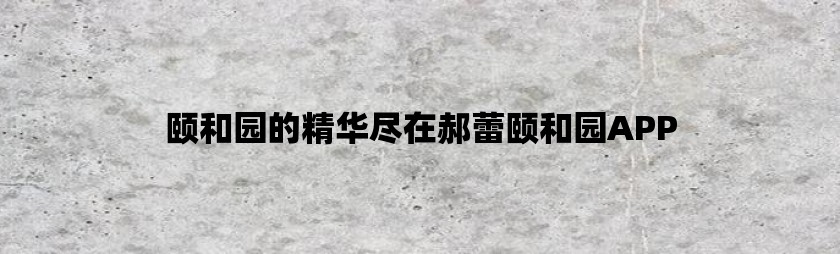 颐和园的精华尽在郝蕾颐和园APP