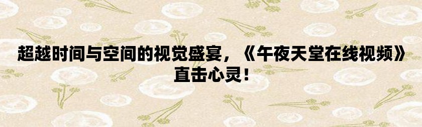 超越时间与空间的视觉盛宴，午夜天堂在线视频直击心灵！