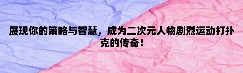 展现你的策略与智慧，成为二次元人物剧烈运动打扑克的传奇！