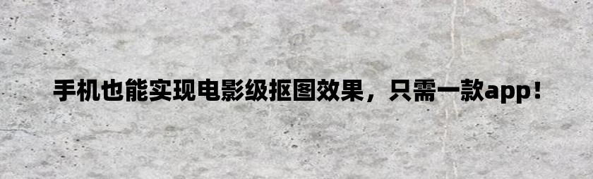 手机也能实现电影级抠图效果，只需一款app！