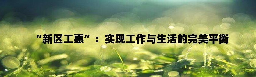 新区工惠：实现工作与生活的完美平衡