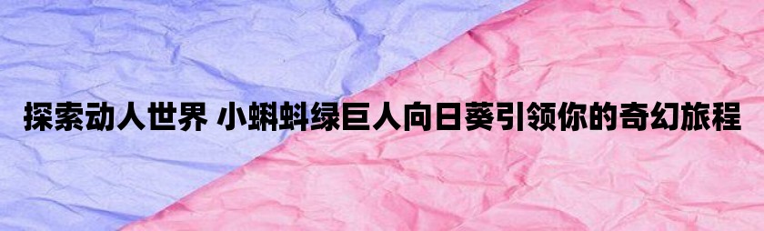 探索动人世界 小蝌蚪绿巨人向日葵引领你的奇幻旅程
