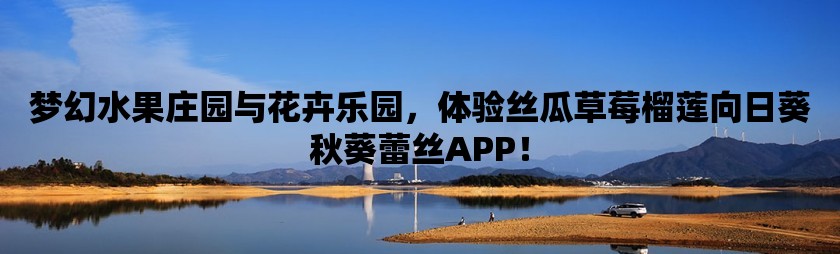 梦幻水果庄园与花卉乐园，体验丝瓜草莓榴莲向日葵秋葵蕾丝APP！