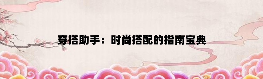 穿搭助手：时尚搭配的指南宝典