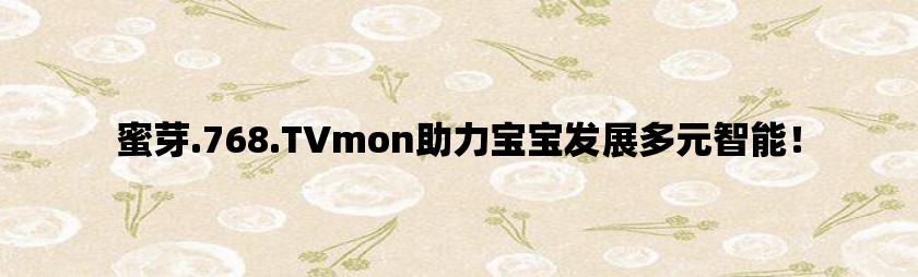 蜜芽.768.TVmon助力宝宝发展多元智能！
