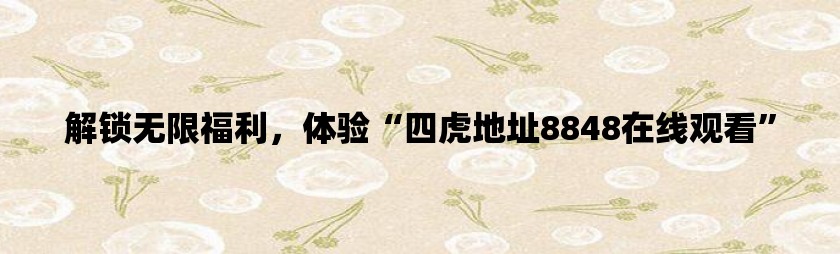 解锁无限福利，体验四虎地址8848在线观看