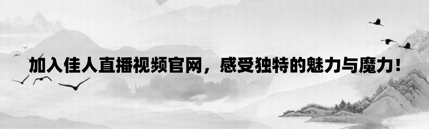 加入佳人直播视频官网，感受独特的魅力与魔力！