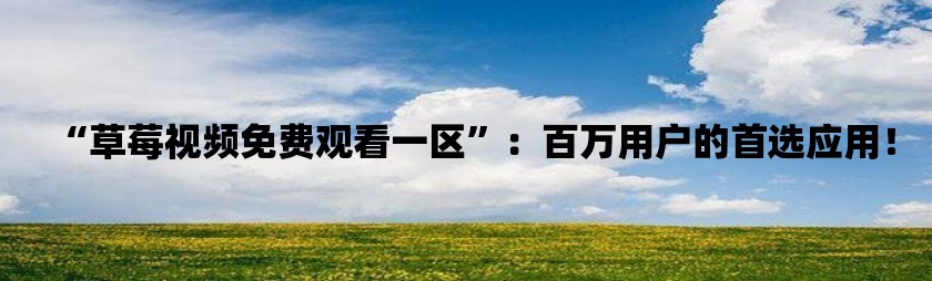 草莓视频免费观看一区：百万用户的首选应用！