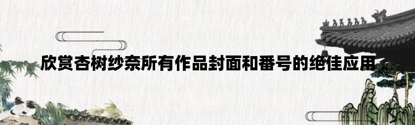欣赏杏树纱奈所有作品封面和番号的绝佳应用