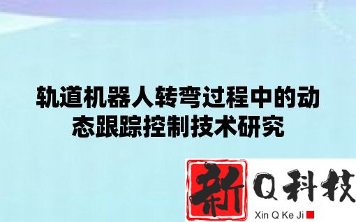 轨道机器人转弯过程中的动态跟踪控制技术研究