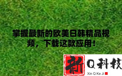 掌握最新的欧美日韩精品视频，下载这款应用！