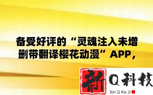 备受好评的“灵魂注入未增删带翻译樱花动漫”APP，带您走进无尽的故事之中