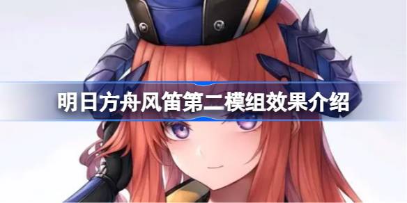 明日方舟风笛第二模组效果怎么样-明日方舟风笛第二模组值得开吗