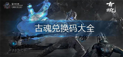 古魂兑换码都有哪些 古魂福利礼包兑换码大全最新
