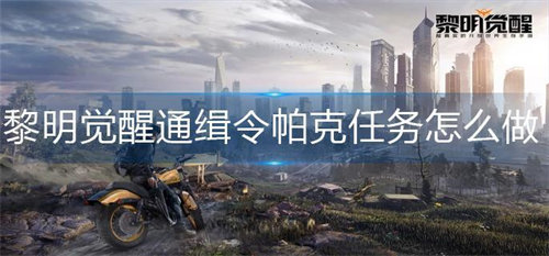黎明觉醒通缉令帕克任务怎么做 黎明觉醒通缉令帕克任务完成攻略